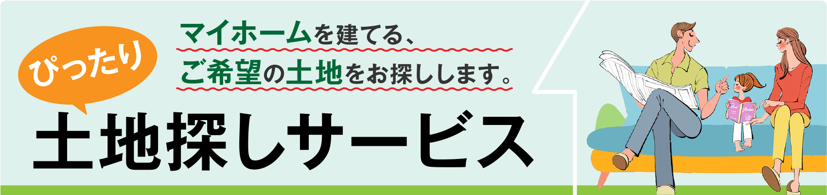 マイホームを建てるご希望の土地をお探しします。ぴったり土地探しサービス
